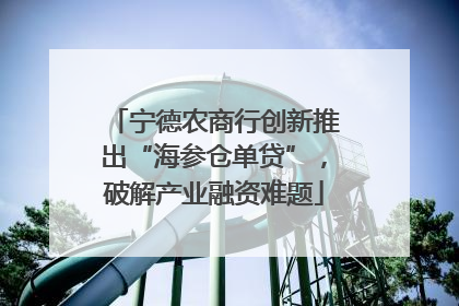 宁德农商行创新推出“海参仓单贷”，破解产业融资难题