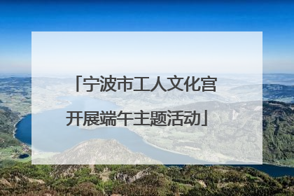 宁波市工人文化宫开展端午主题活动