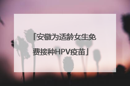 安徽为适龄女生免费接种HPV疫苗