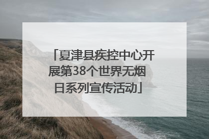 夏津县疾控中心开展第38个世界无烟日系列宣传活动