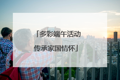 多彩端午活动 传承家国情怀
