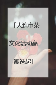 大连市茶文化活动高潮迭起