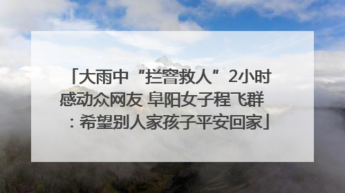 大雨中“拦窨救人”2小时感动众网友 阜阳女子程飞群：希望别人家孩子平安回家