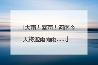 大雨！暴雨！河南今天将迎雨雨雨……