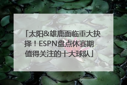 太阳&雄鹿面临重大抉择！ESPN盘点休赛期值得关注的十大球队