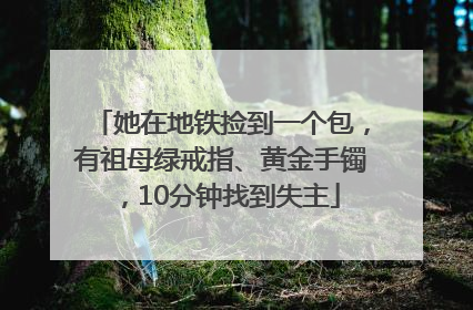 她在地铁捡到一个包，有祖母绿戒指、黄金手镯，10分钟找到失主