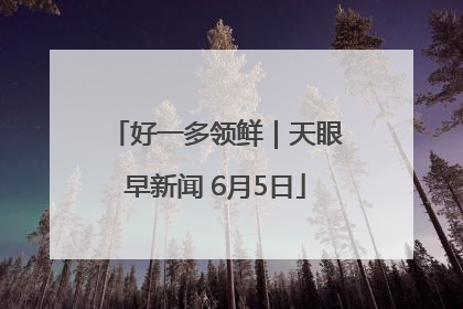 好一多领鲜｜天眼早新闻 6月5日