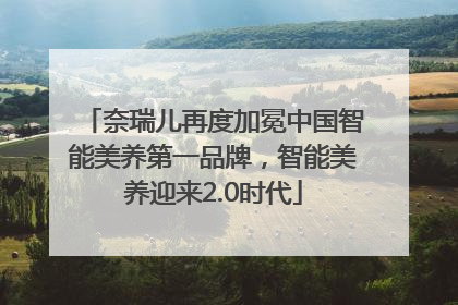 奈瑞儿再度加冕中国智能美养第一品牌，智能美养迎来2.0时代