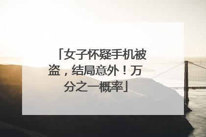 女子怀疑手机被盗，结局意外！万分之一概率