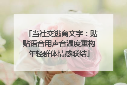 当社交逃离文字：贴贴语音用声音温度重构年轻群体情感联结