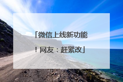 微信上线新功能！网友：赶紧改
