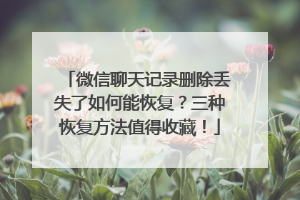 微信聊天记录删除丢失了如何能恢复？三种恢复方法值得收藏！