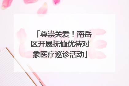 尊崇关爱！南岳区开展抚恤优待对象医疗巡诊活动