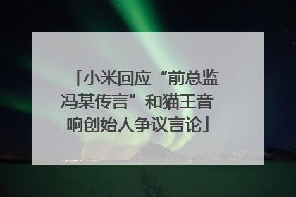 小米回应“前总监冯某传言”和猫王音响创始人争议言论