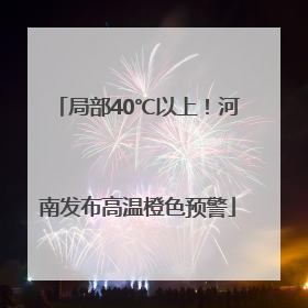 局部40℃以上！河南发布高温橙色预警