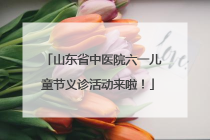 山东省中医院六一儿童节义诊活动来啦！