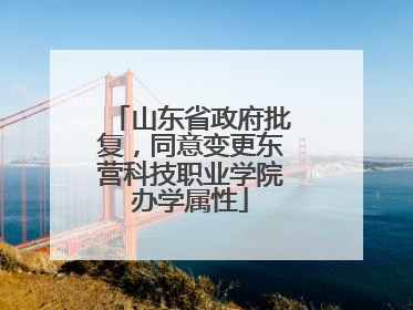 山东省政府批复，同意变更东营科技职业学院办学属性