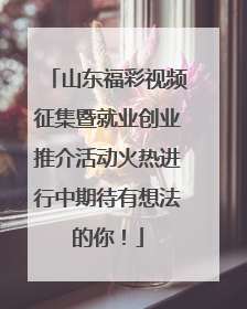 山东福彩视频征集暨就业创业推介活动火热进行中期待有想法的你！