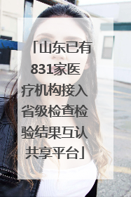山东已有831家医疗机构接入省级检查检验结果互认共享平台