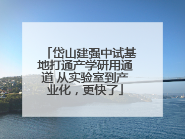 岱山建强中试基地打通产学研用通道 从实验室到产业化，更快了