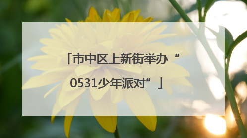 市中区上新街举办“0531少年派对”