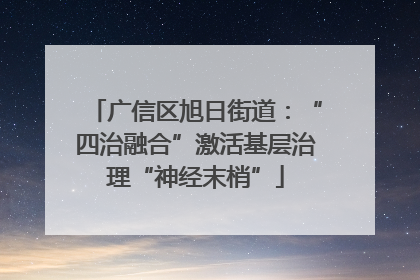 广信区旭日街道：“四治融合”激活基层治理“神经末梢”