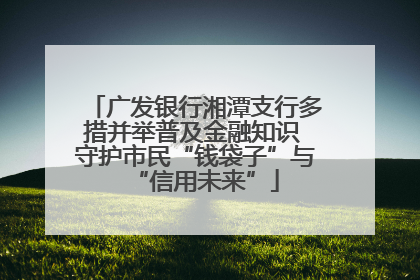 广发银行湘潭支行多措并举普及金融知识 守护市民“钱袋子”与“信用未来”