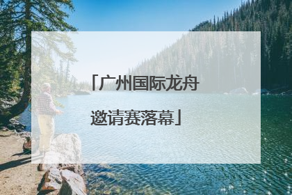 广州国际龙舟邀请赛落幕