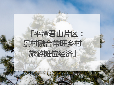 平潭君山片区：景村融合带旺乡村旅游摊位经济