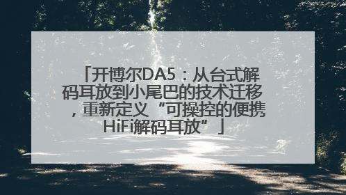 开博尔DA5：从台式解码耳放到小尾巴的技术迁移，重新定义“可操控的便携HiFi解码耳放”