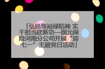 弘扬焦裕禄精神 实干担当建新功—国元保险河南分公司开展“迎七一”主题党日活动