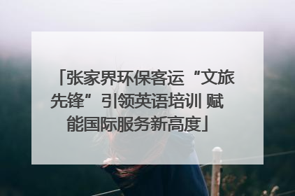 张家界环保客运“文旅先锋”引领英语培训 赋能国际服务新高度