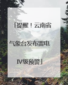提醒！云南省气象台发布雷电Ⅳ级预警