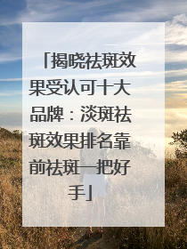 揭晓祛斑效果受认可十大品牌：淡斑祛斑效果排名靠前祛斑一把好手