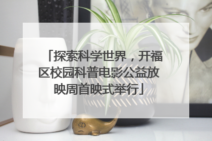 探索科学世界，开福区校园科普电影公益放映周首映式举行