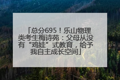 总分695！乐山物理类考生梅诗苑：父母从没有“鸡娃”式教育，给予我自主成长空间