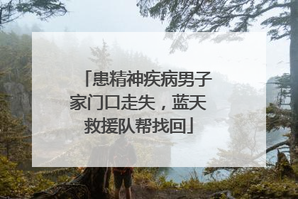 患精神疾病男子家门口走失，蓝天救援队帮找回