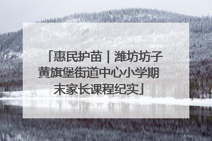 惠民护苗｜潍坊坊子黄旗堡街道中心小学期末家长课程纪实
