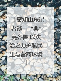 感知山东记者谈｜“典”亮齐鲁 以法治之力护航民生与营商环境