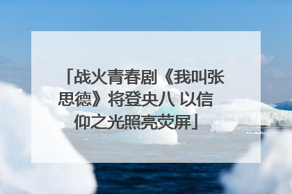 战火青春剧《我叫张思德》将登央八 以信仰之光照亮荧屏
