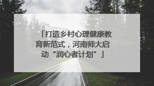打造乡村心理健康教育新范式，河南师大启动“润心者计划”
