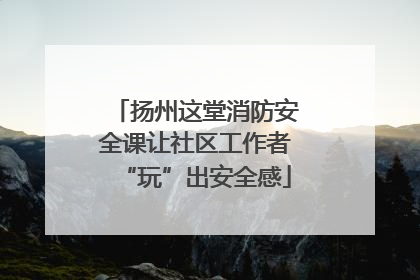 扬州这堂消防安全课让社区工作者“玩”出安全感