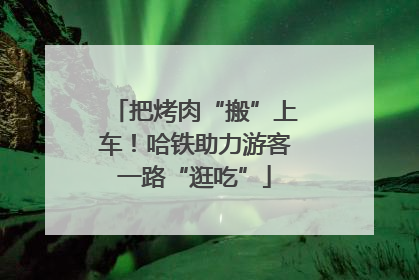把烤肉“搬”上车！哈铁助力游客一路“逛吃”