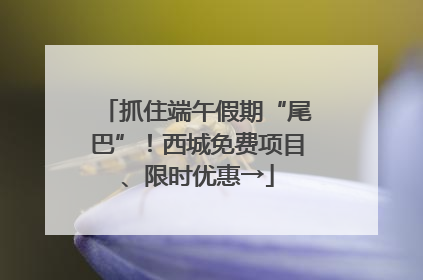 抓住端午假期“尾巴”！西城免费项目、限时优惠→
