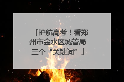 护航高考！看郑州市金水区城管局三个“关键词”