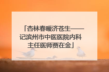杏林春暖济苍生——记滨州市中医医院内科主任医师贾在金