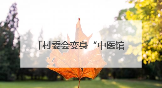 村委会变身“中医馆” 四川平昌以惠民活动为载体推动中医药文化在乡村落地