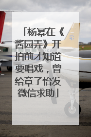 杨幂在《酱园弄》开拍前才知道要唱戏，曾给章子怡发微信求助