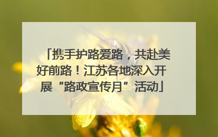 携手护路爱路，共赴美好前路！江苏各地深入开展“路政宣传月”活动