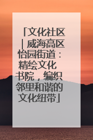 文化社区｜威海高区怡园街道：精绘文化 书院，编织邻里和谐的文化纽带